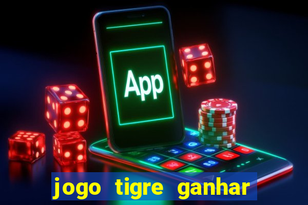 jogo tigre ganhar dinheiro de verdade